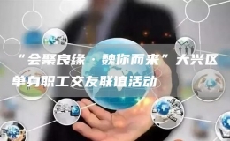 “會聚良緣·魏你而來”大興區(qū)單身職工交友聯(lián)誼活動