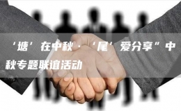 ‘塘’在中秋·‘尾’愛(ài)分享”中秋專題聯(lián)誼活動(dòng)