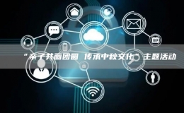 “親子共畫團圓 傳承中秋文化”主題活動