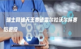 ?瑞士網球天王費德雷爾拉沃爾杯賽后退役