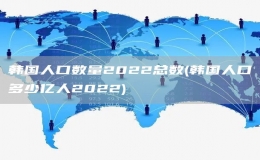 韓國人口數(shù)量2022總數(shù)(韓國人口多少億人2022)