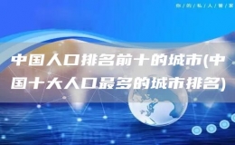中國(guó)人口排名前十的城市(中國(guó)十大人口最多的城市排名)