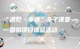 “遇見·非遺”親子課堂——盤扣項(xiàng)目體驗(yàn)活動