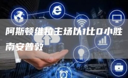 阿斯頓維拉主場以1比0小勝南安普敦