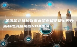 ?美國職業(yè)籃球聯(lián)賽太陽老板薩沃爾因種族和性別歧視被NBA重罰