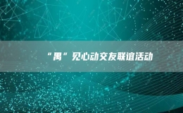 “禺”見心動交友聯(lián)誼活動