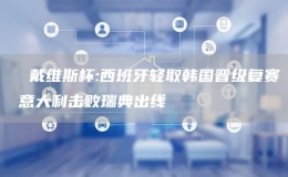   戴維斯杯:西班牙輕取韓國晉級復(fù)賽 意大利擊敗瑞典出線