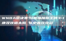 WNBA總決賽:拉斯維加斯王牌3-1康涅狄格太陽(yáng) 隊(duì)史首次奪