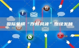 國際象棋“作弊風(fēng)波”繼續(xù)發(fā)酵