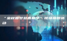 “金秋圓夢慈善助學(xué)”現(xiàn)場捐贈活動