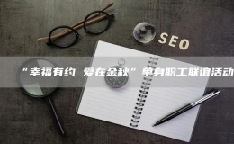 “幸福有約 愛(ài)在金秋”單身職工聯(lián)誼活動(dòng)