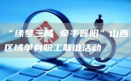 “緣夢三局 牽手晉陽”山西區(qū)域單身職工聯(lián)誼活動(dòng)
