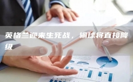 英格蘭迎來生死戰(zhàn)，輸球?qū)⒅苯咏导?jí)