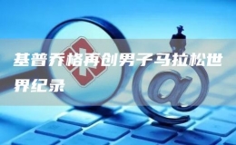基普喬格再創(chuàng)男子馬拉松世界紀(jì)錄
