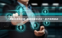 “我家住在長江邊 我是環(huán)保小衛(wèi)士”親子實(shí)踐活動(dòng)