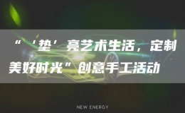 “‘墊’亮藝術生活，定制美好時光”創(chuàng)意手工活動