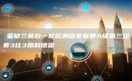 ?英格蘭最后一輪歐洲國家聯(lián)賽A級第三組賽3比3踢和德國