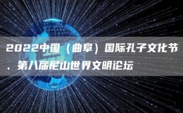 2022中國(guó)（曲阜）國(guó)際孔子文化節(jié)、第八屆尼山世界文明論壇