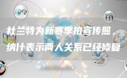 杜蘭特為新賽季拍宣傳照，納什表示兩人關系已經(jīng)修復