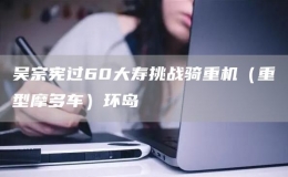 吳宗憲過(guò)60大壽挑戰(zhàn)騎重機(jī)（重型摩多車）環(huán)島