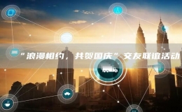 “浪漫相約，共賀國(guó)慶”交友聯(lián)誼活動(dòng)