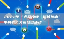 2022年“會(huì)聚良緣·洪城熱戀”單身職工交友聯(lián)誼活動(dòng)