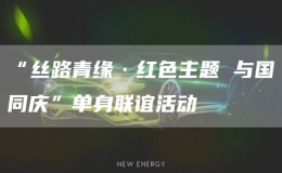 “絲路青緣·紅色主題 與國同慶”單身聯(lián)誼活動(dòng)