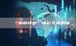 “水韻詩意”水彩藝術(shù)講座