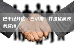 巴中經(jīng)開區(qū)“三舉措”打造優(yōu)質(zhì)政務環(huán)境 