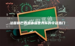 法國和巴西是本屆世界杯的奪冠熱門