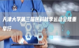 天津大學(xué)第三屆醫(yī)科秋季運(yùn)動(dòng)會(huì)隆重舉行