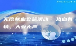 無(wú)償獻(xiàn)血公益活動(dòng)  熱血有情，大愛(ài)無(wú)聲