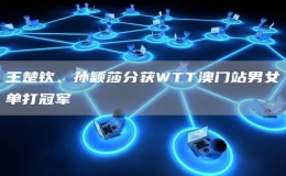 王楚欽、孫穎莎分獲WTT澳門站男女單打冠軍