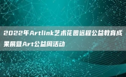 2022年Artlink藝術花園遠程公益教育成果展暨Art公益周活動