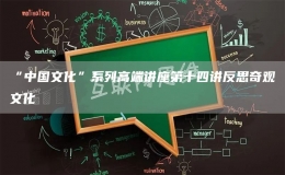 “中國文化”系列高端講座第十四講反思奇觀文化