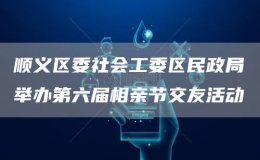 順義區(qū)委社會(huì)工委區(qū)民政局舉辦第六屆相親節(jié)交友活動(dòng)