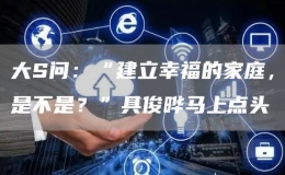大S問：“建立幸福的家庭，是不是？”具俊曄馬上點(diǎn)頭