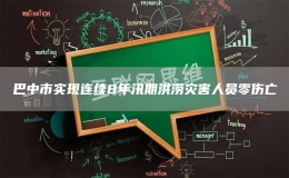 巴中市實(shí)現(xiàn)連續(xù)8年汛期洪澇災(zāi)害人員零傷亡