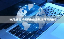 10月底巴中恩陽機(jī)場新增兩條航線