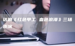 話劇《紅色甲工 血色浪漫》三場連演