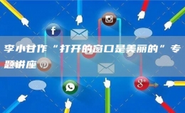 李小甘作“打開(kāi)的窗口是美麗的”專(zhuān)題講座