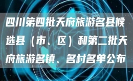 四川第四批天府旅游名縣候選縣（市、區(qū)）和第二批天府旅游名鎮(zhèn)、