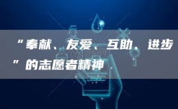 “奉獻(xiàn)、友愛、互助、進(jìn)步”的志愿者精神