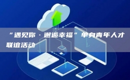 “遇見(jiàn)你·邂逅幸?！眴紊砬嗄耆瞬怕?lián)誼活動(dòng)