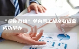 “榆你有緣”單身職工相親聯(lián)誼會成功舉辦