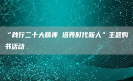“踐行二十大精神 培養(yǎng)時代新人”主題購書活動