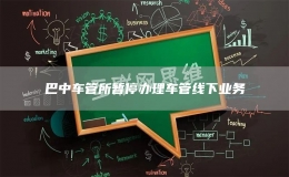 巴中車管所暫停辦理車管線下業(yè)務