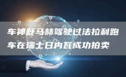 車神舒馬赫駕駛過法拉利跑車在瑞士日內瓦成功拍賣