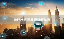 迪拜大獎(jiǎng)賽首日帆船比賽
