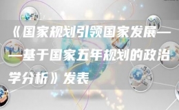 《國家規(guī)劃引領(lǐng)國家發(fā)展——基于國家五年規(guī)劃的政治學(xué)分析》發(fā)表